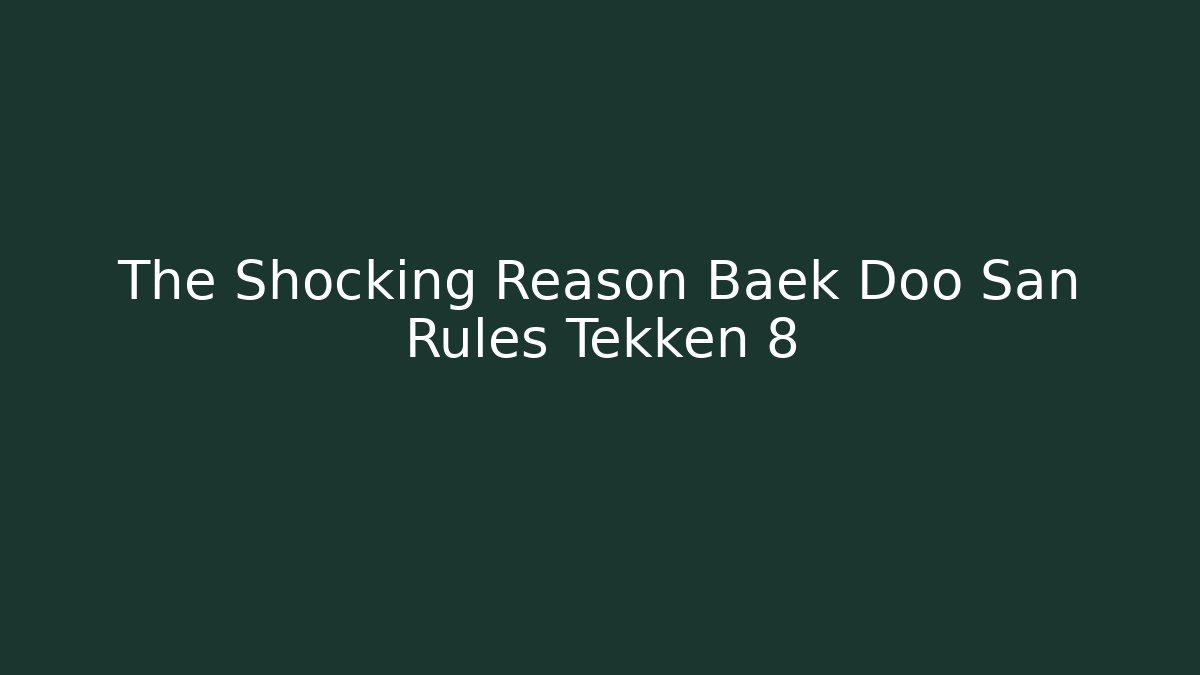 The Shocking Reason Baek Doo San Rules Tekken 8