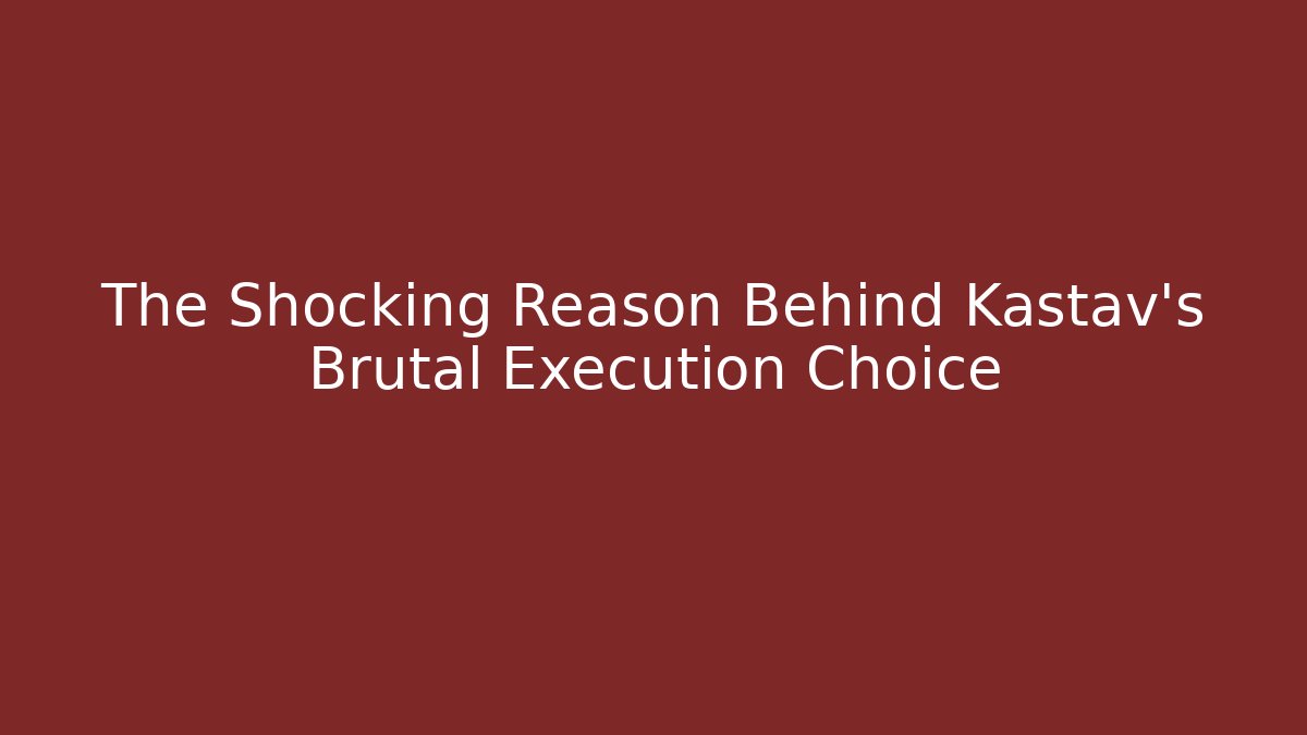 The Shocking Reason Behind Kastav's Brutal Execution Choice