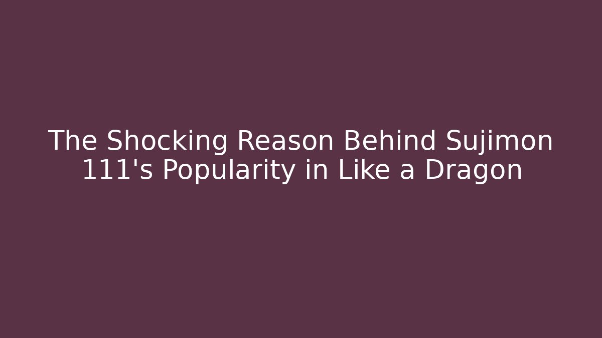 The Shocking Reason Behind Sujimon 111's Popularity in Like a Dragon