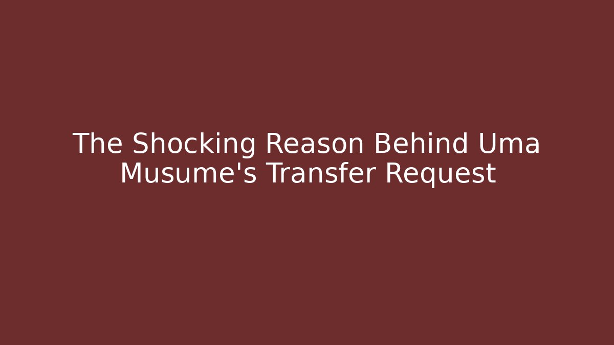The Shocking Reason Behind Uma Musume's Transfer Request