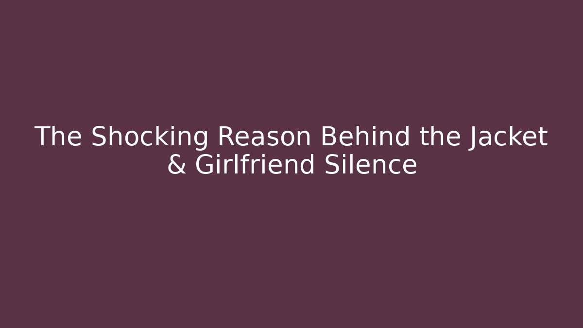 The Shocking Reason Behind the Jacket & Girlfriend Silence