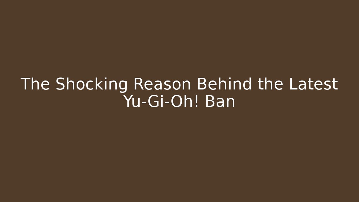 The Shocking Reason Behind the Latest Yu-Gi-Oh! Ban