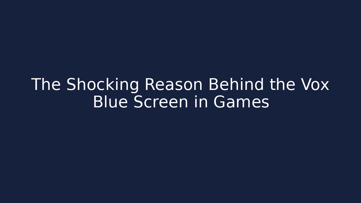The Shocking Reason Behind the Vox Blue Screen in Games