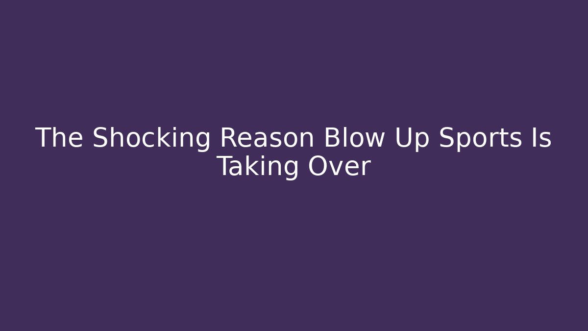 The Shocking Reason Blow Up Sports Is Taking Over