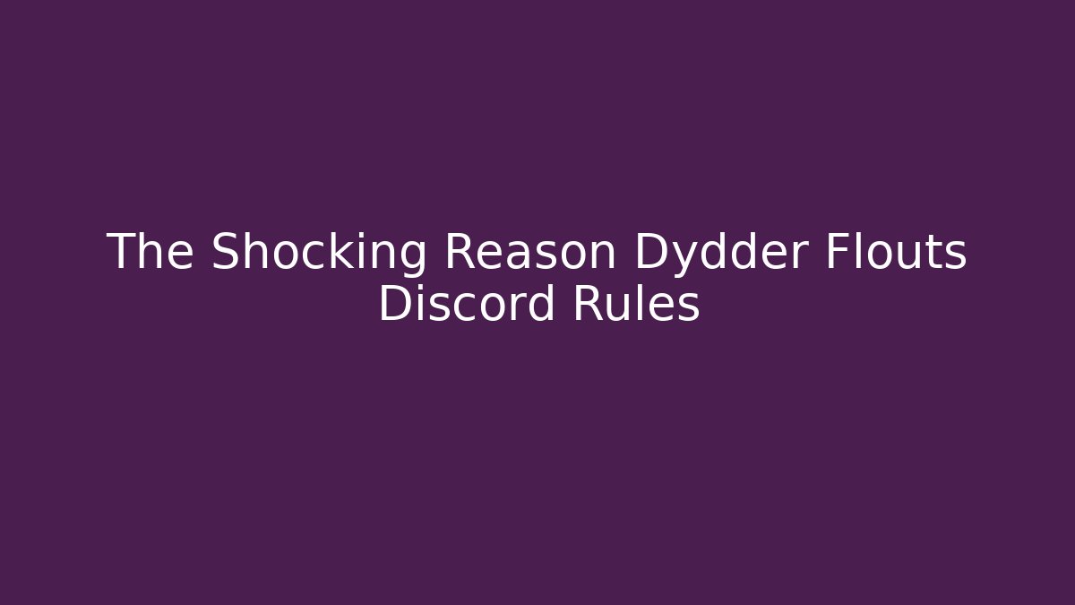 The Shocking Reason Dydder Flouts Discord Rules
