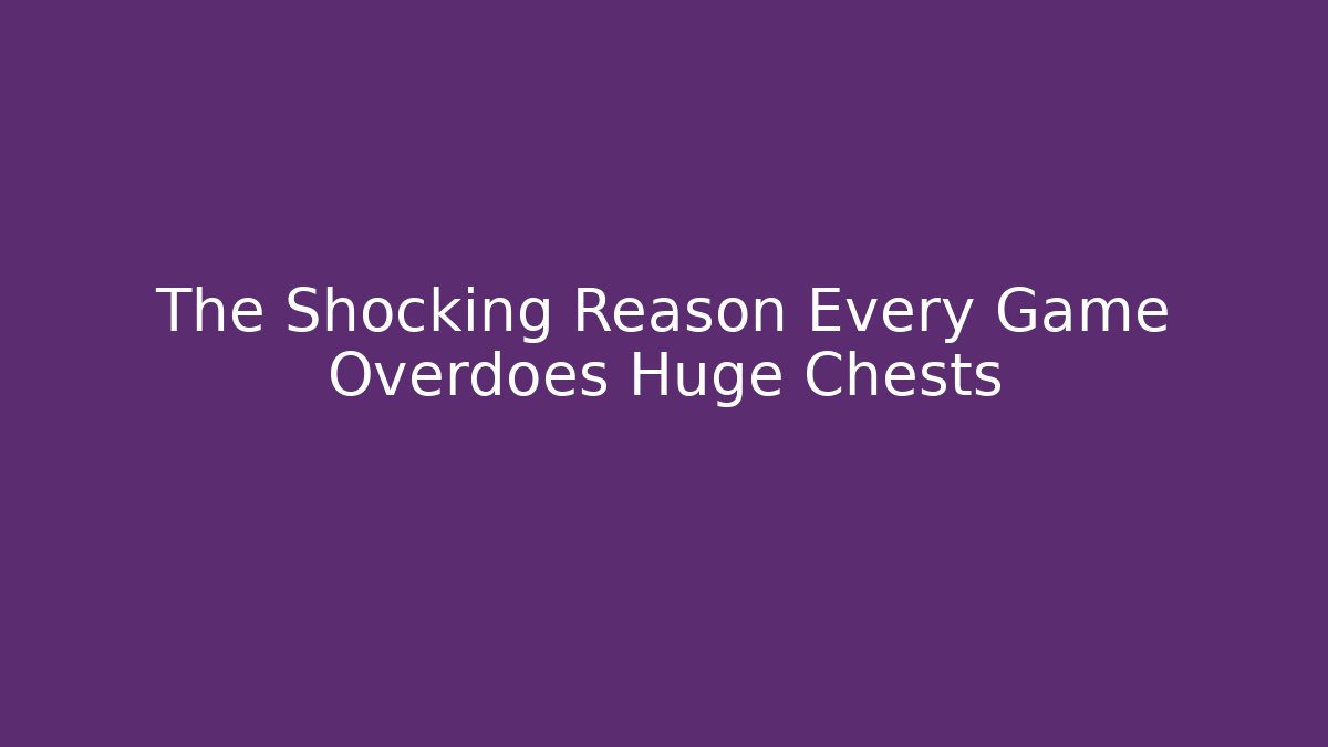 The Shocking Reason Every Game Overdoes Huge Chests - Vintage E-Juice
