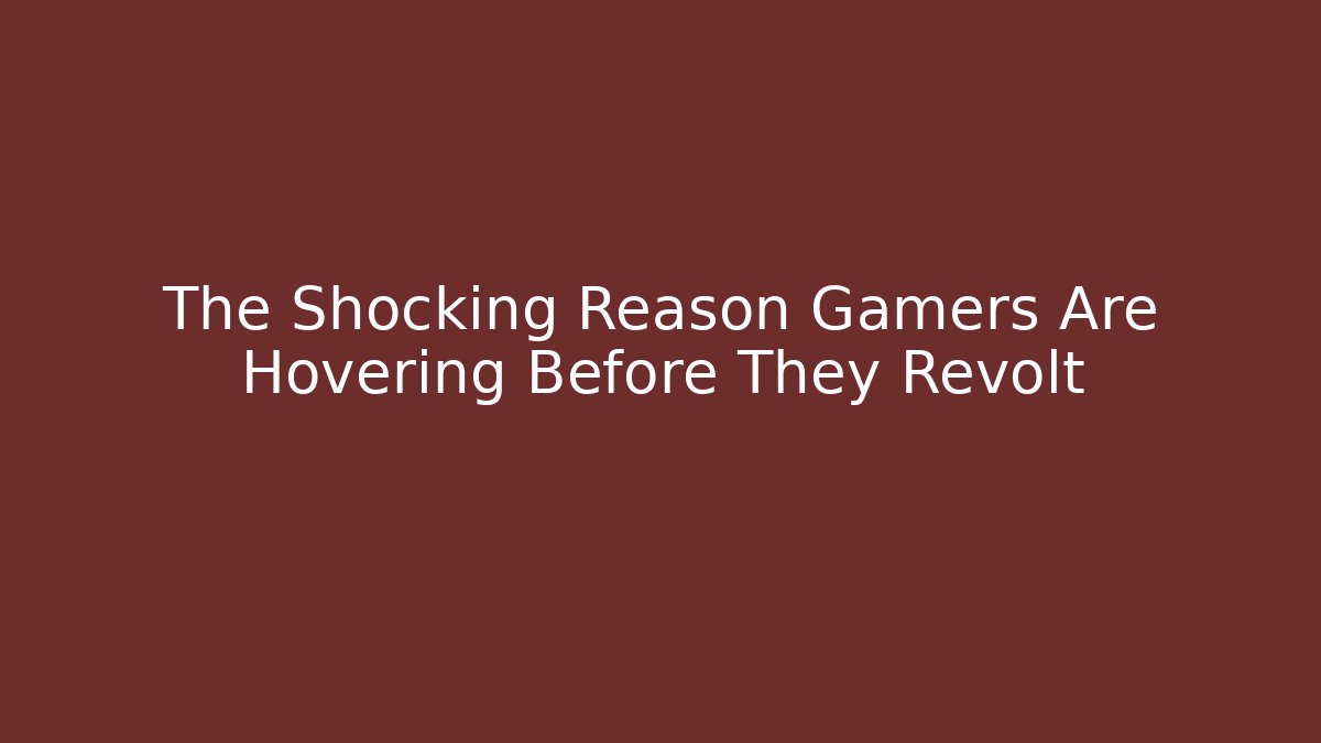 The Shocking Reason Gamers Are Hovering Before They Revolt