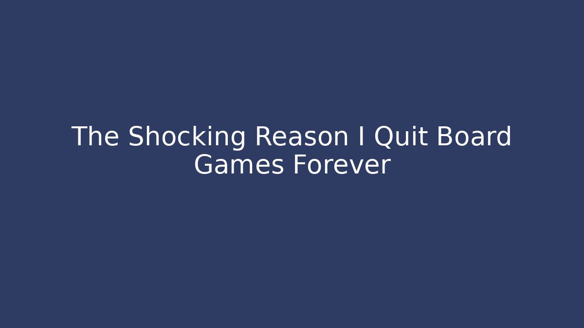 The Shocking Reason I Quit Board Games Forever