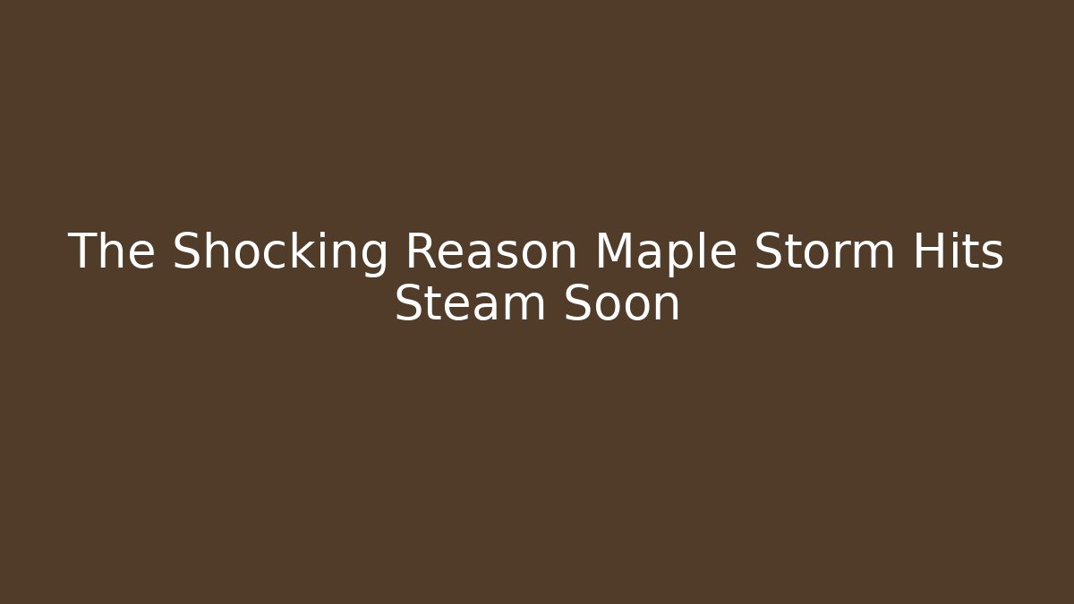 The Shocking Reason Maple Storm Hits Steam Soon