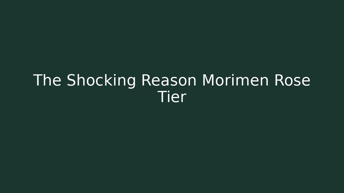 The Shocking Reason Morimen Rose Tier