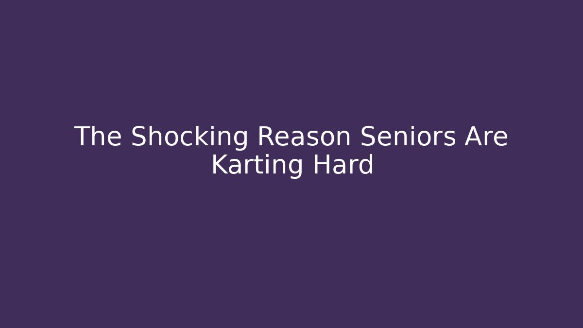 The Shocking Reason Seniors Are Karting Hard
