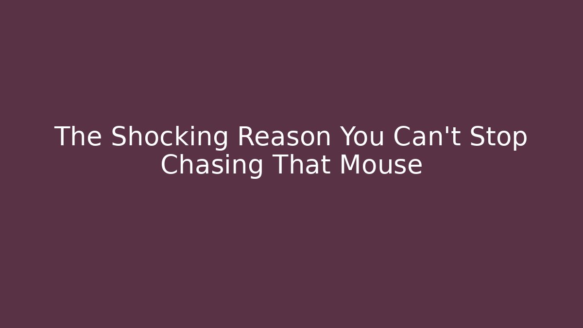 The Shocking Reason You Can't Stop Chasing That Mouse