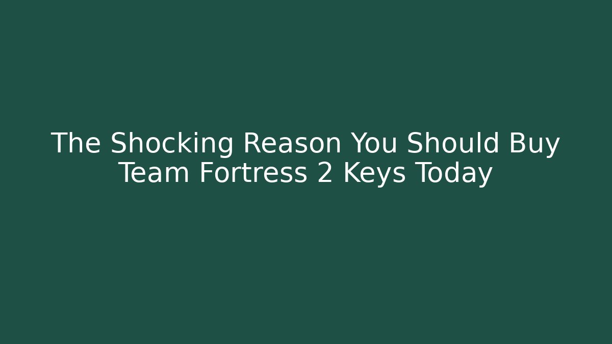 The Shocking Reason You Should Buy Team Fortress 2 Keys Today