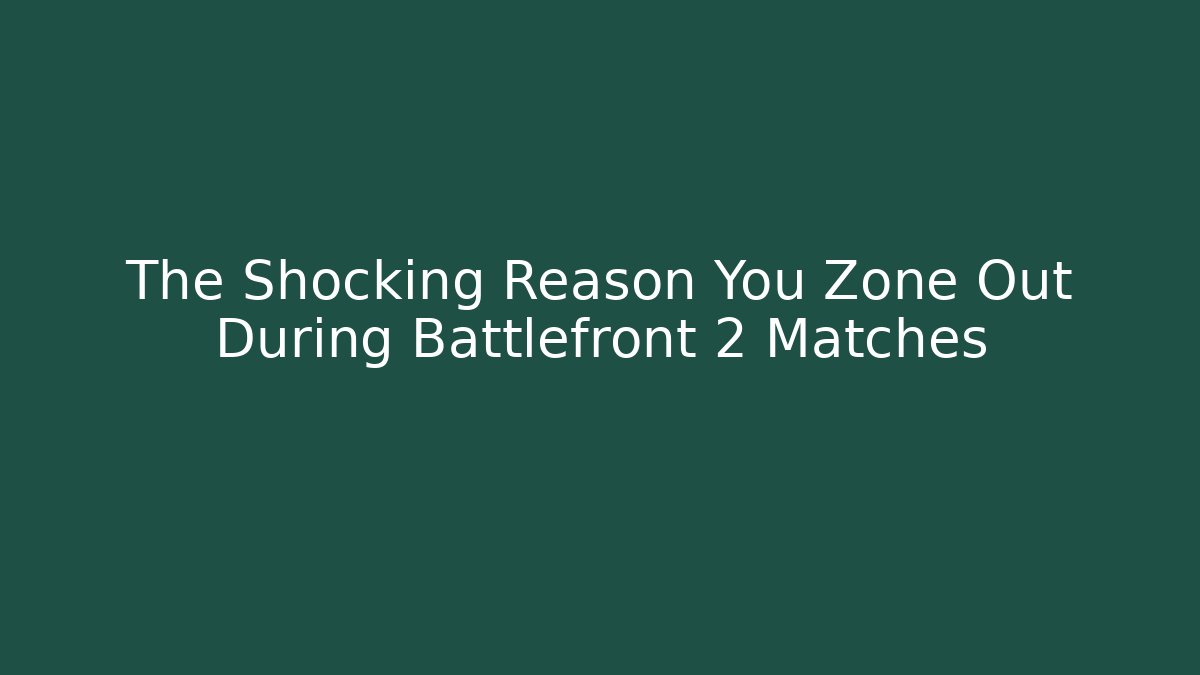 The Shocking Reason You Zone Out During Battlefront 2 Matches