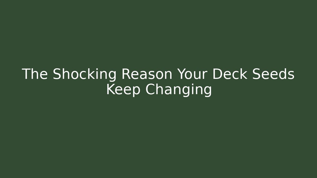 The Shocking Reason Your Deck Seeds Keep Changing