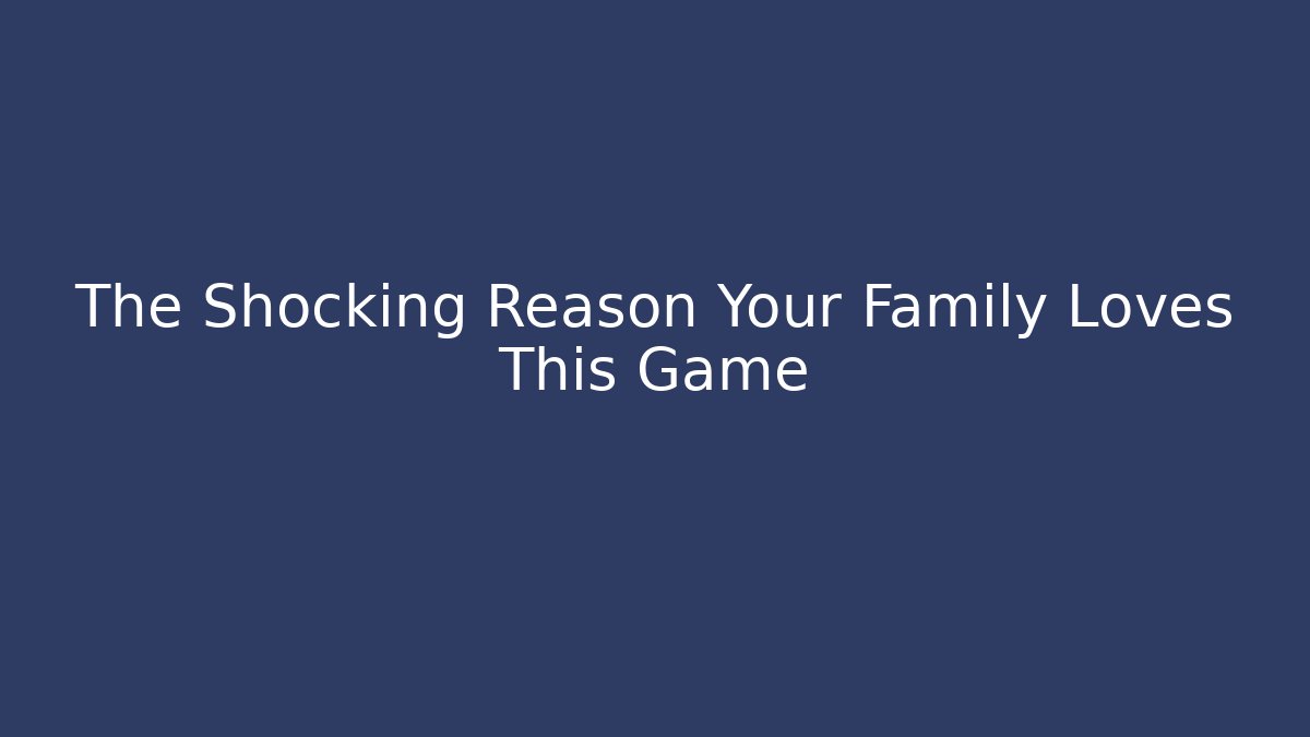 The Shocking Reason Your Family Loves This Game