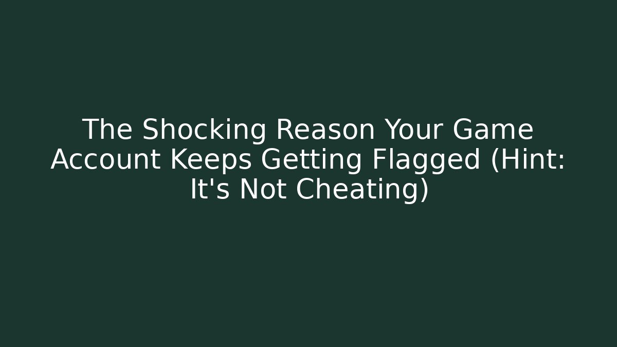The Shocking Reason Your Game Account Keeps Getting Flagged (Hint: It’s Not Cheating)