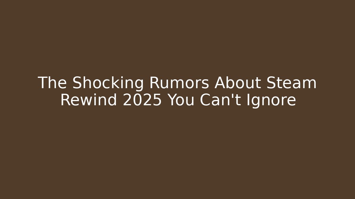 The Shocking Rumors About Steam Rewind 2025 You Can't Ignore