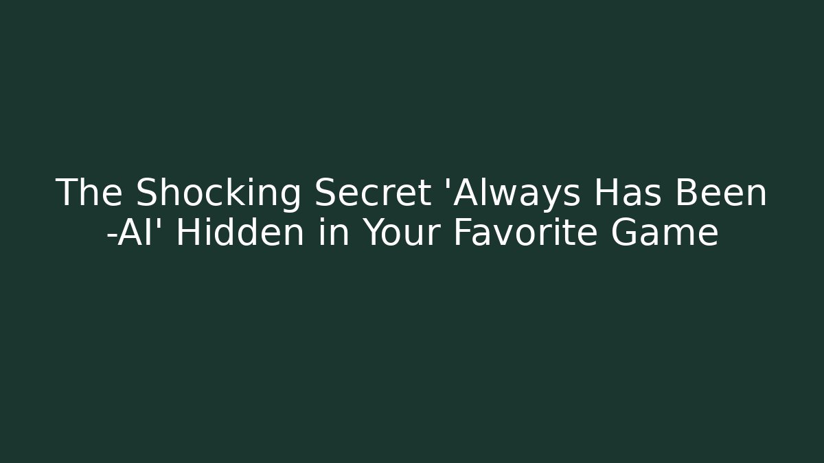 The Shocking Secret 'Always Has Been -AI' Hidden in Your Favorite Game