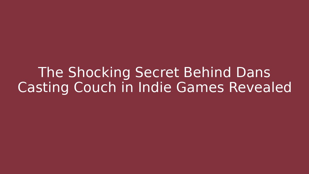 The Shocking Secret Behind Dans Casting Couch in Indie Games Revealed