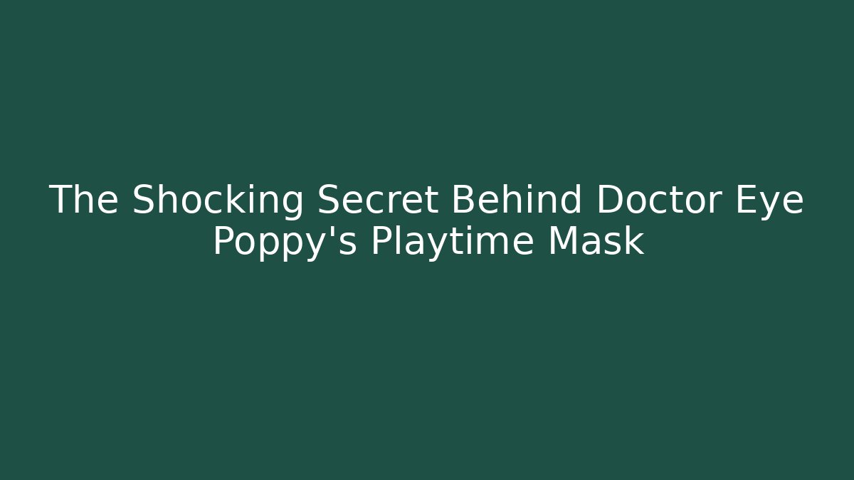 The Shocking Secret Behind Doctor Eye Poppy’s Playtime Mask