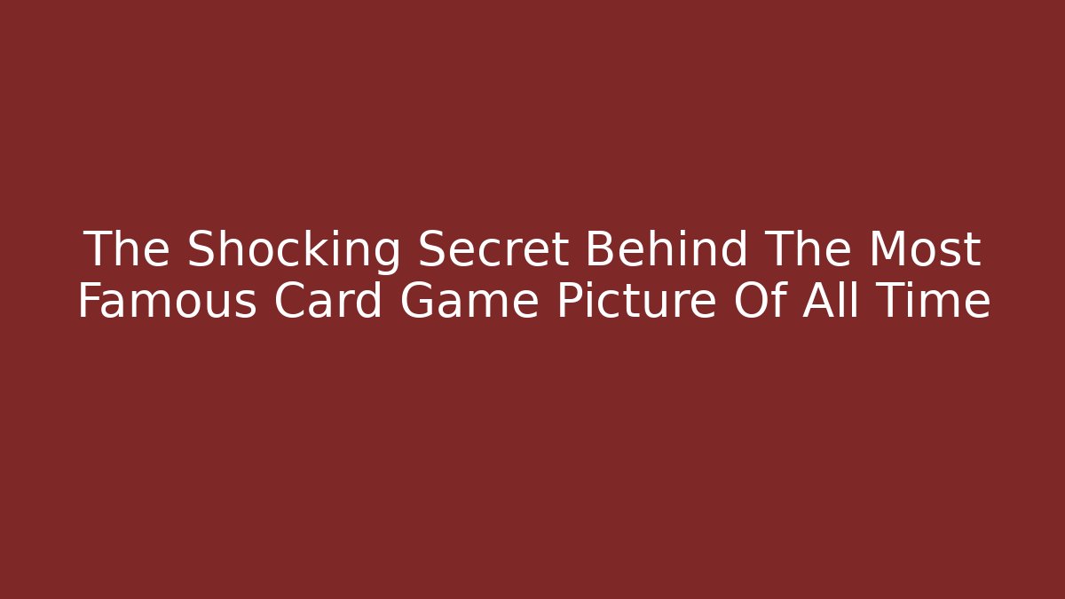 The Shocking Secret Behind The Most Famous Card Game Picture Of All Time