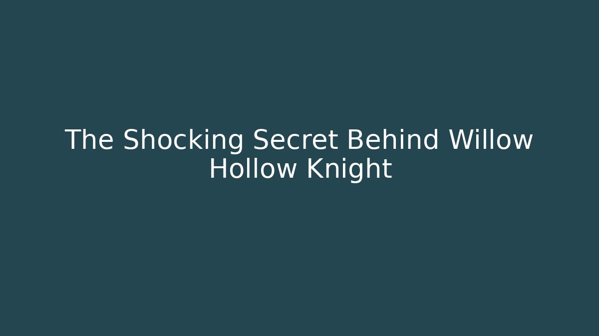 The Shocking Secret Behind Willow Hollow Knight