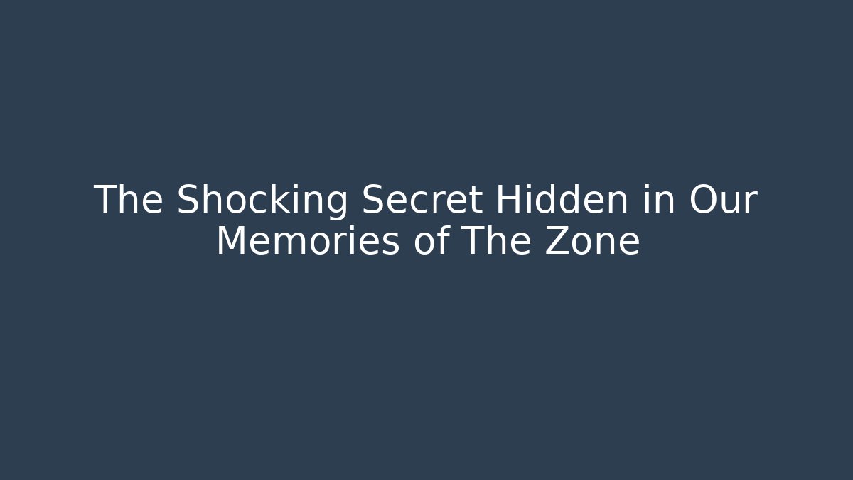 The Shocking Secret Hidden in Our Memories of The Zone