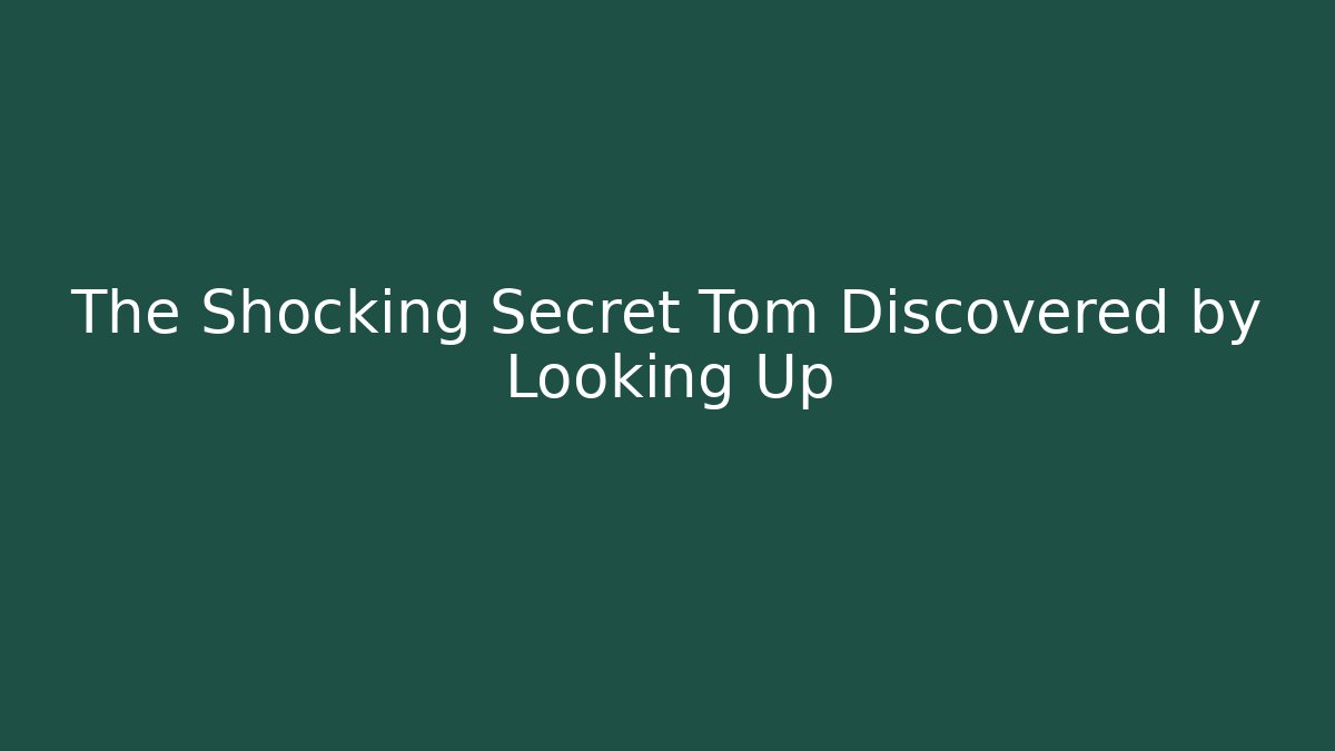 The Shocking Secret Tom Discovered by Looking Up