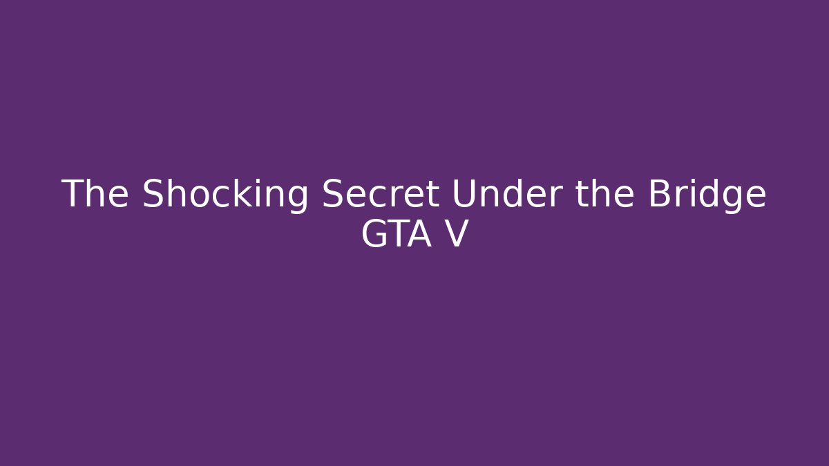 The Shocking Secret Under the Bridge GTA V - Vintage E-Juice