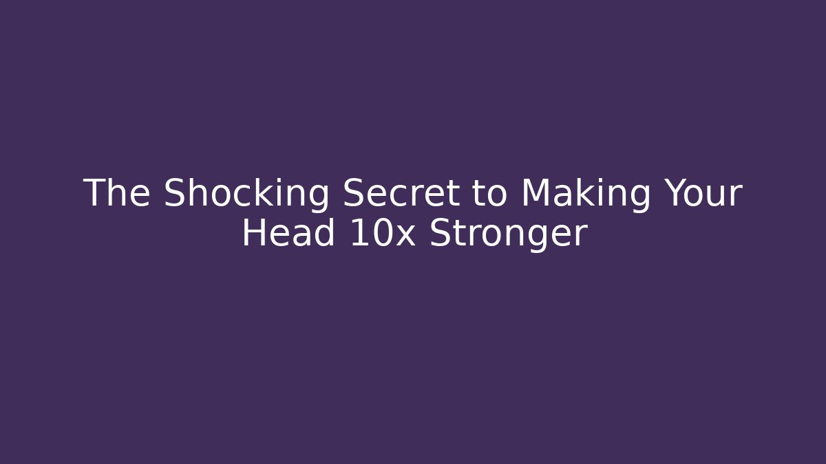 The Shocking Secret to Making Your Head 10x Stronger