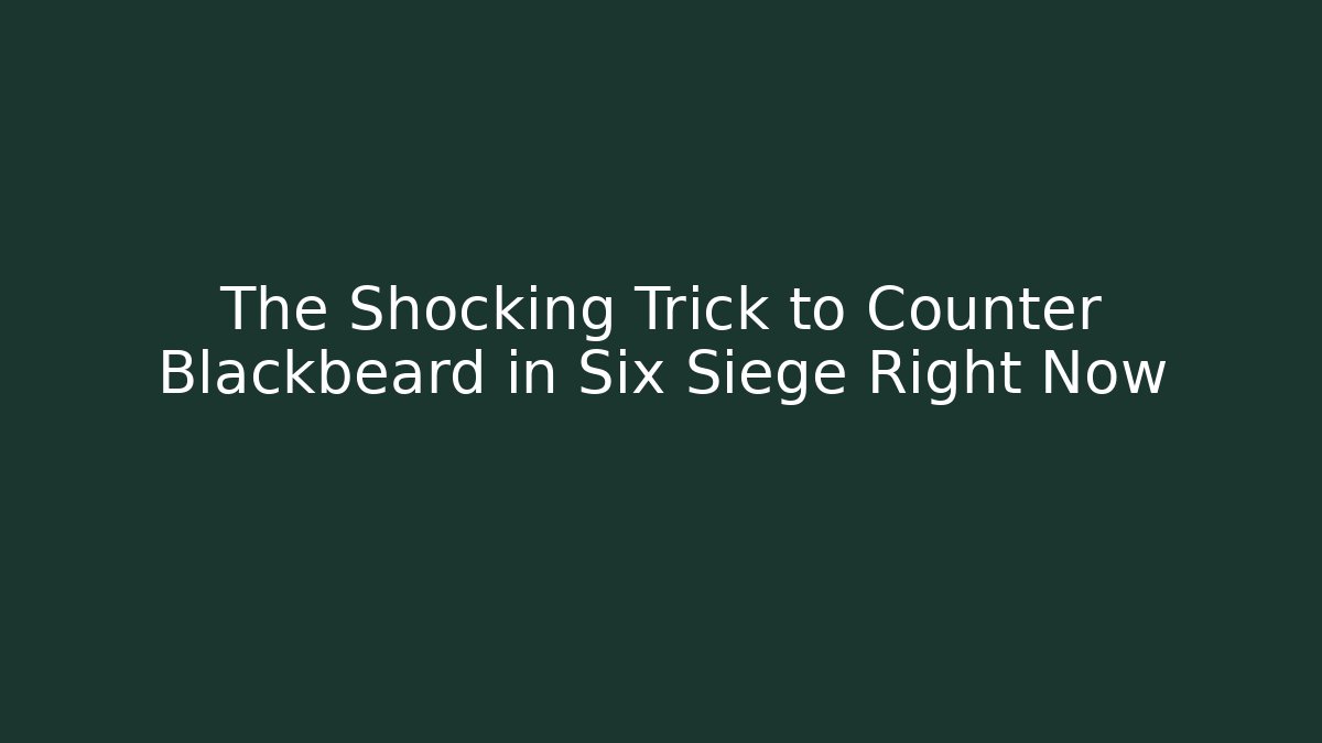 The Shocking Trick to Counter Blackbeard in Six Siege Right Now