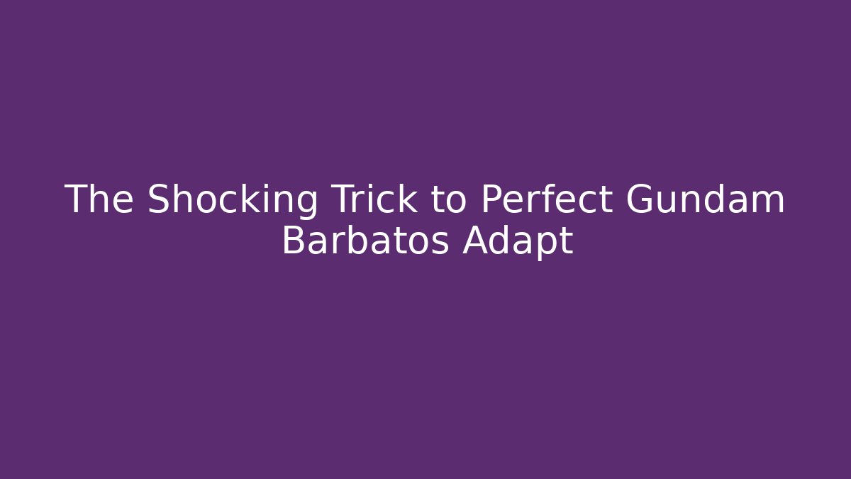 The Shocking Trick to Perfect Gundam Barbatos Adapt