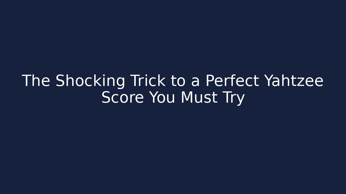 The Shocking Trick to a Perfect Yahtzee Score You Must Try