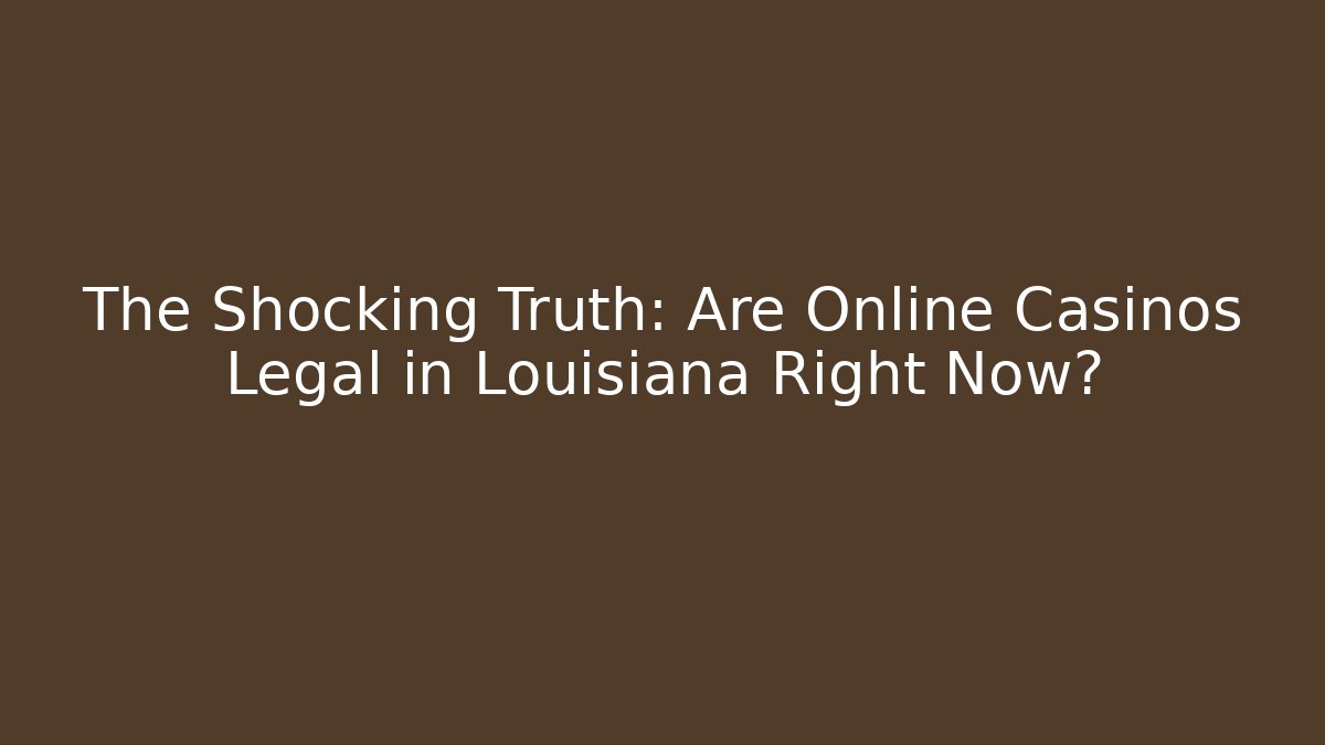 The Shocking Truth: Are Online Casinos Legal in Louisiana Right Now?
