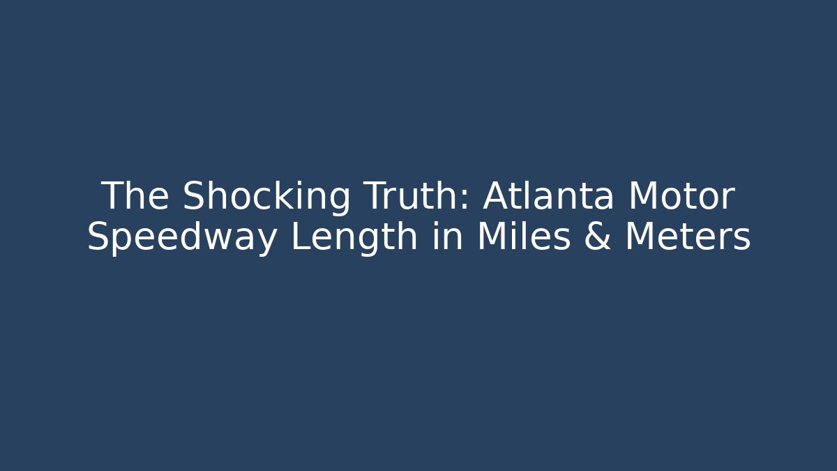 The Shocking Truth: Atlanta Motor Speedway Length in Miles & Meters