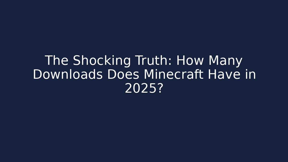 The Shocking Truth: How Many Downloads Does Minecraft Have in 2025?