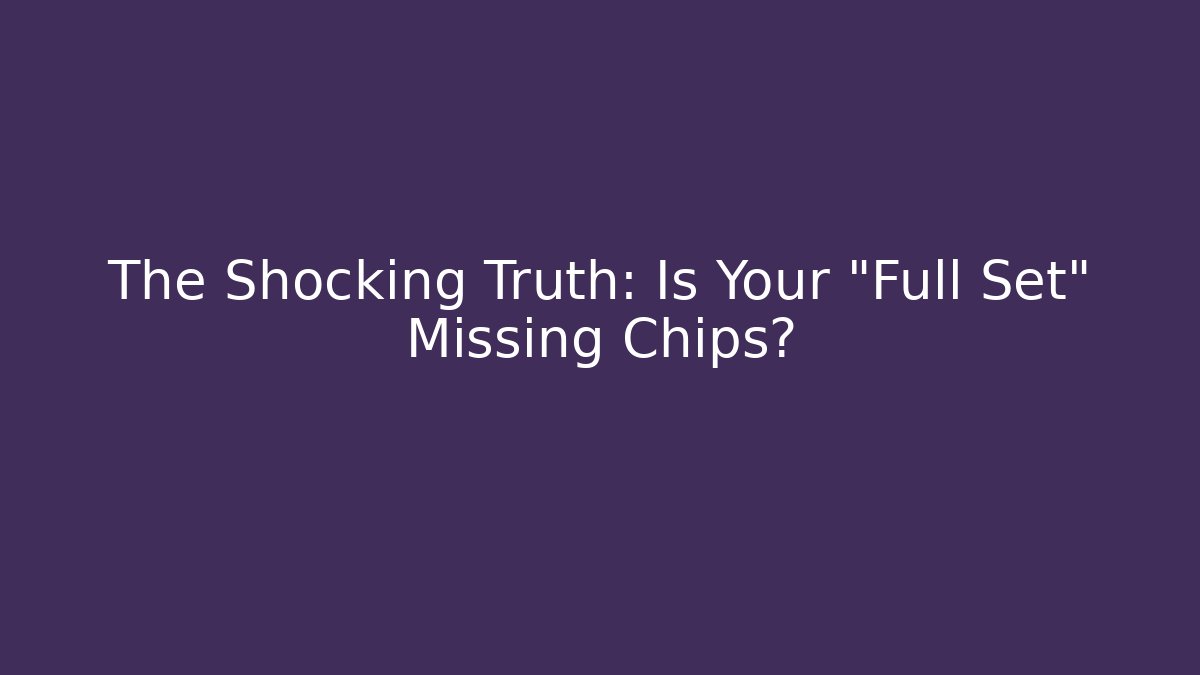 The Shocking Truth: Is Your "Full Set" Missing Chips?