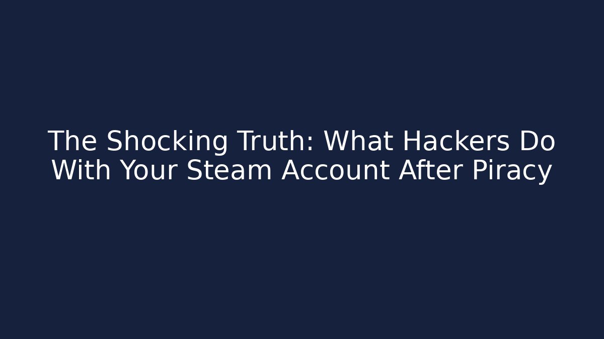 The Shocking Truth: What Hackers Do With Your Steam Account After Piracy