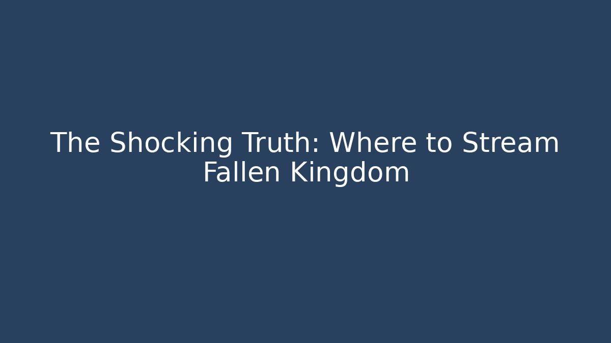 The Shocking Truth: Where to Stream Fallen Kingdom
