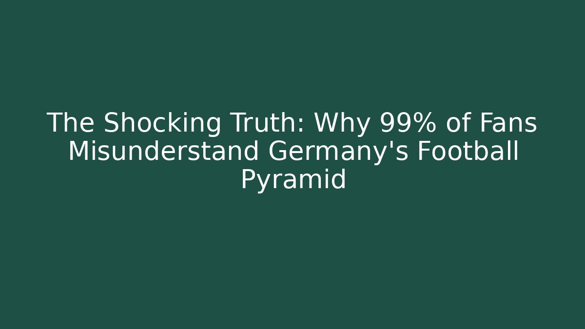 The Shocking Truth: Why 99% of Fans Misunderstand Germany's Football Pyramid