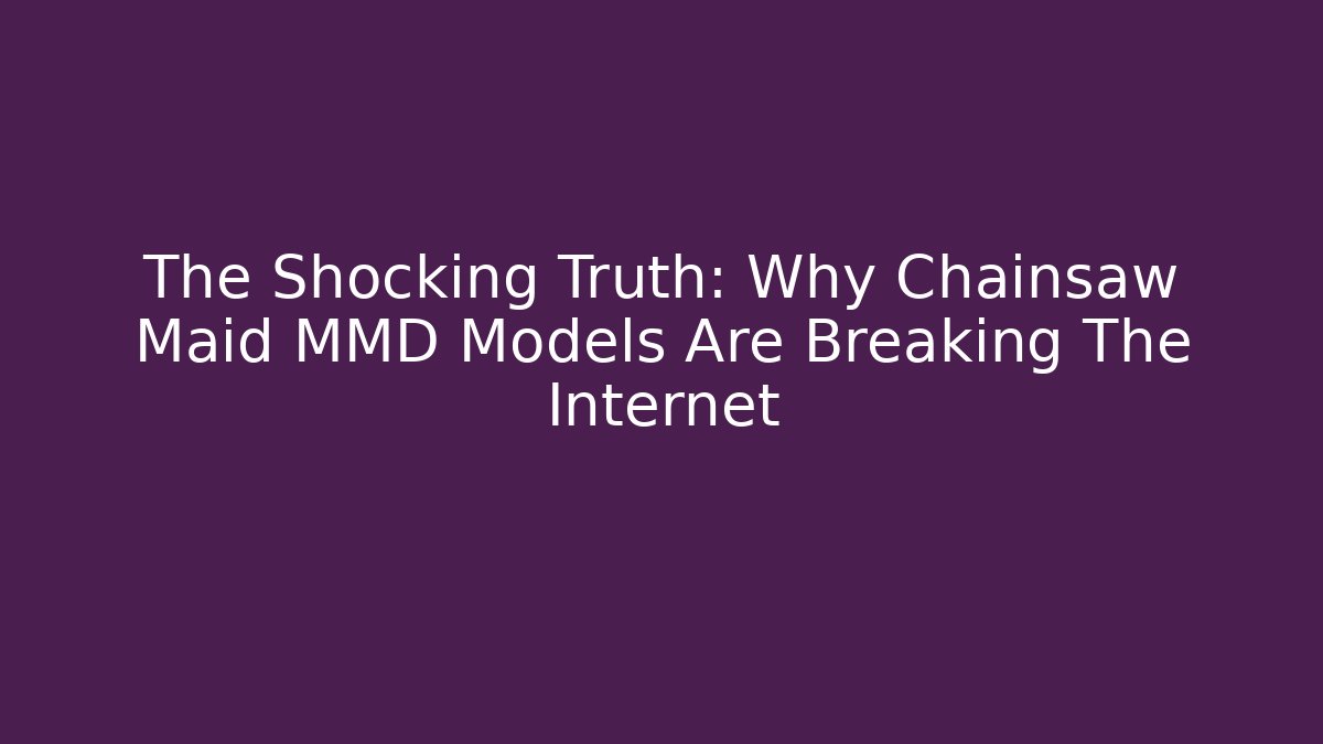 The Shocking Truth: Why Chainsaw Maid MMD Models Are Breaking The Internet - Vintage E-Juice
