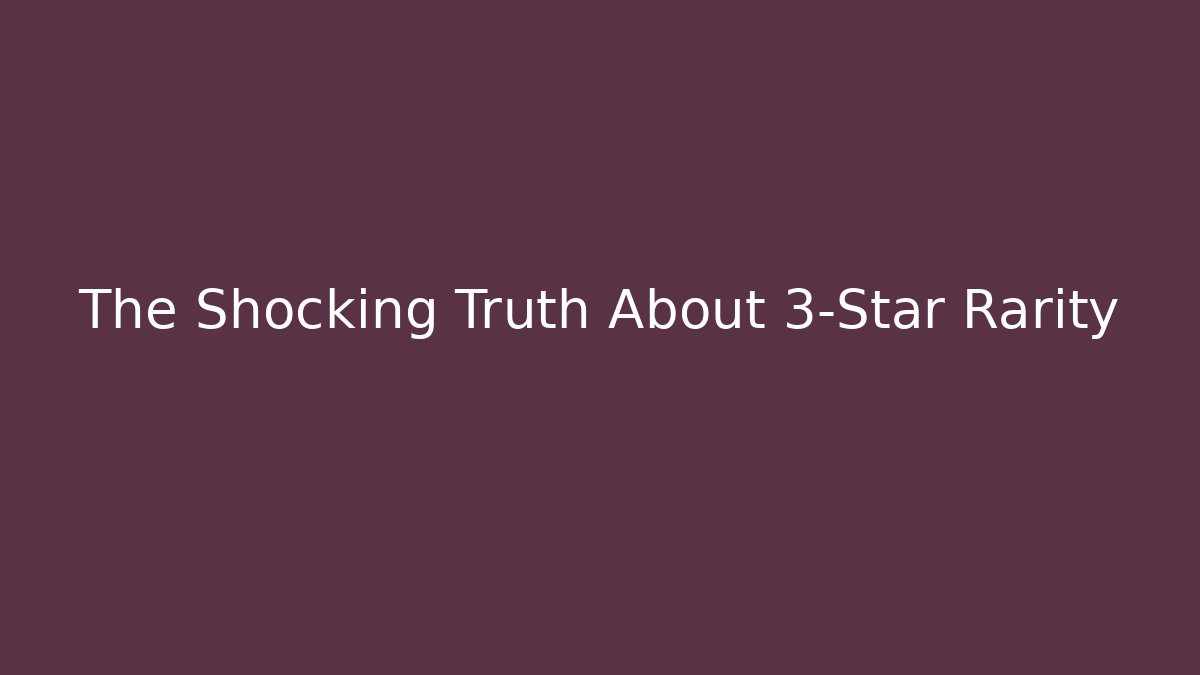 The Shocking Truth About 3-Star Rarity