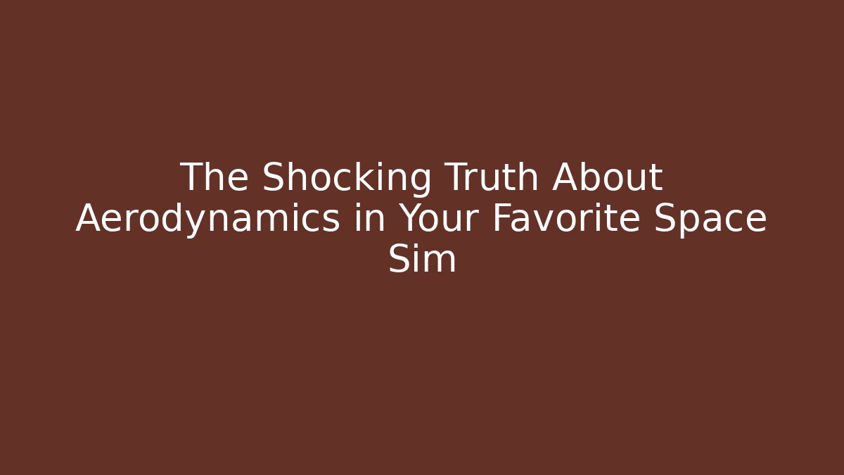 The Shocking Truth About Aerodynamics in Your Favorite Space Sim