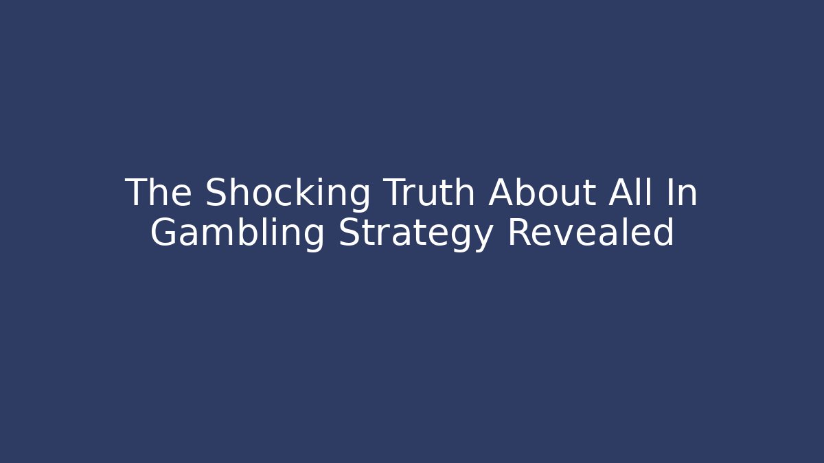 The Shocking Truth About All In Gambling Strategy Revealed