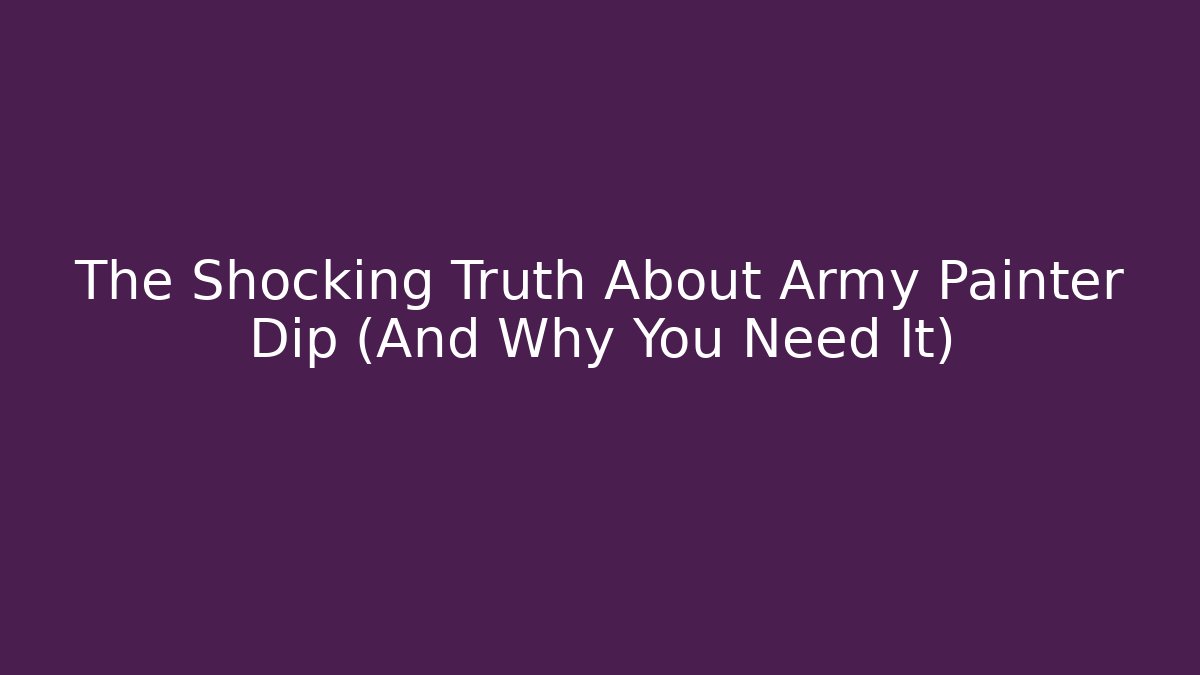 The Shocking Truth About Army Painter Dip (And Why You Need It)