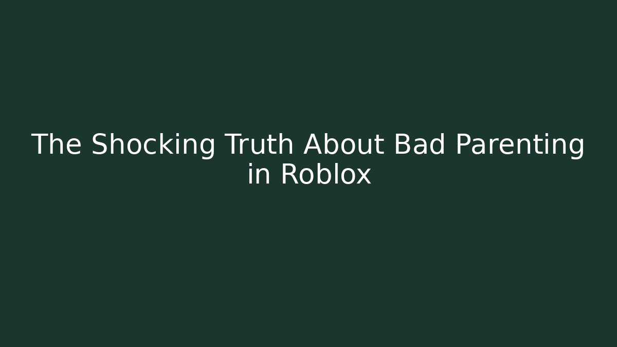 The Shocking Truth About Bad Parenting in Roblox