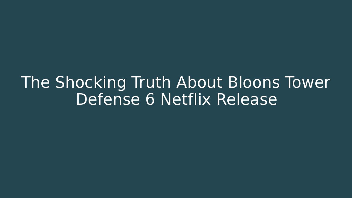 The Shocking Truth About Bloons Tower Defense 6 Netflix Release