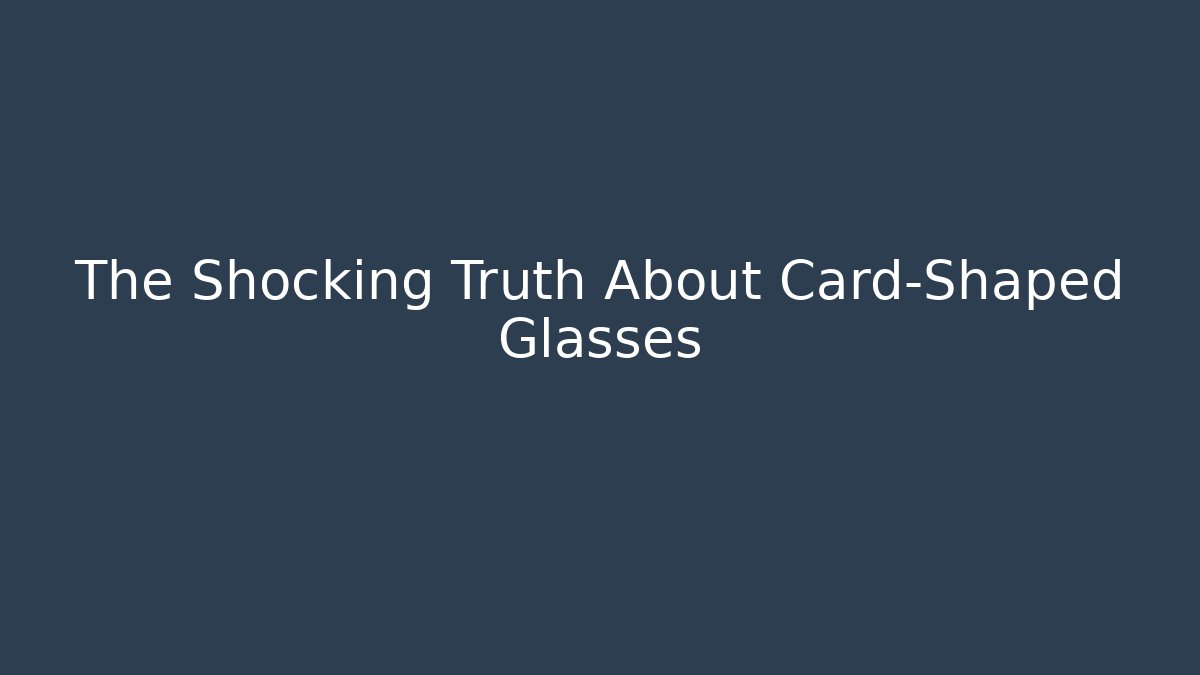 The Shocking Truth About Card-Shaped Glasses