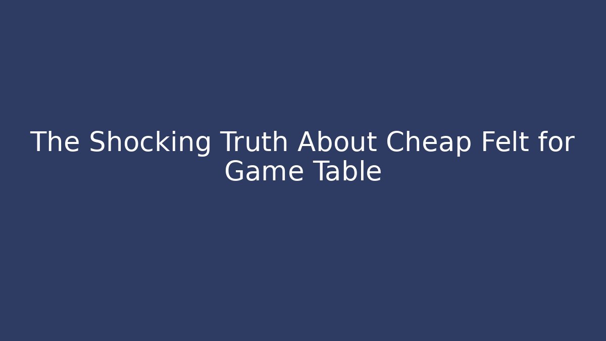 The Shocking Truth About Cheap Felt for Game Table - Vintage E-Juice